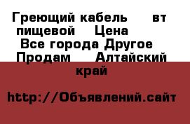 Греющий кабель- 10 вт (пищевой) › Цена ­ 100 - Все города Другое » Продам   . Алтайский край